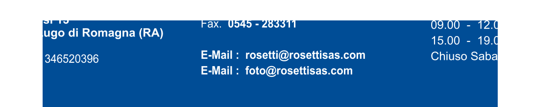 ROSETTI Carlo, Andrea & C. sas Via Gessi 13 48022 Lugo di Romagna (RA)  P.Iva : 01346520396 Tel.   0545 - 26828     Fax.  0545 - 283311  E-Mail :  rosetti@rosettisas.com E-Mail :  foto@rosettisas.com 		  Orario  09.00  -  12.00 15.00  -  19.00 Chiuso Sabato